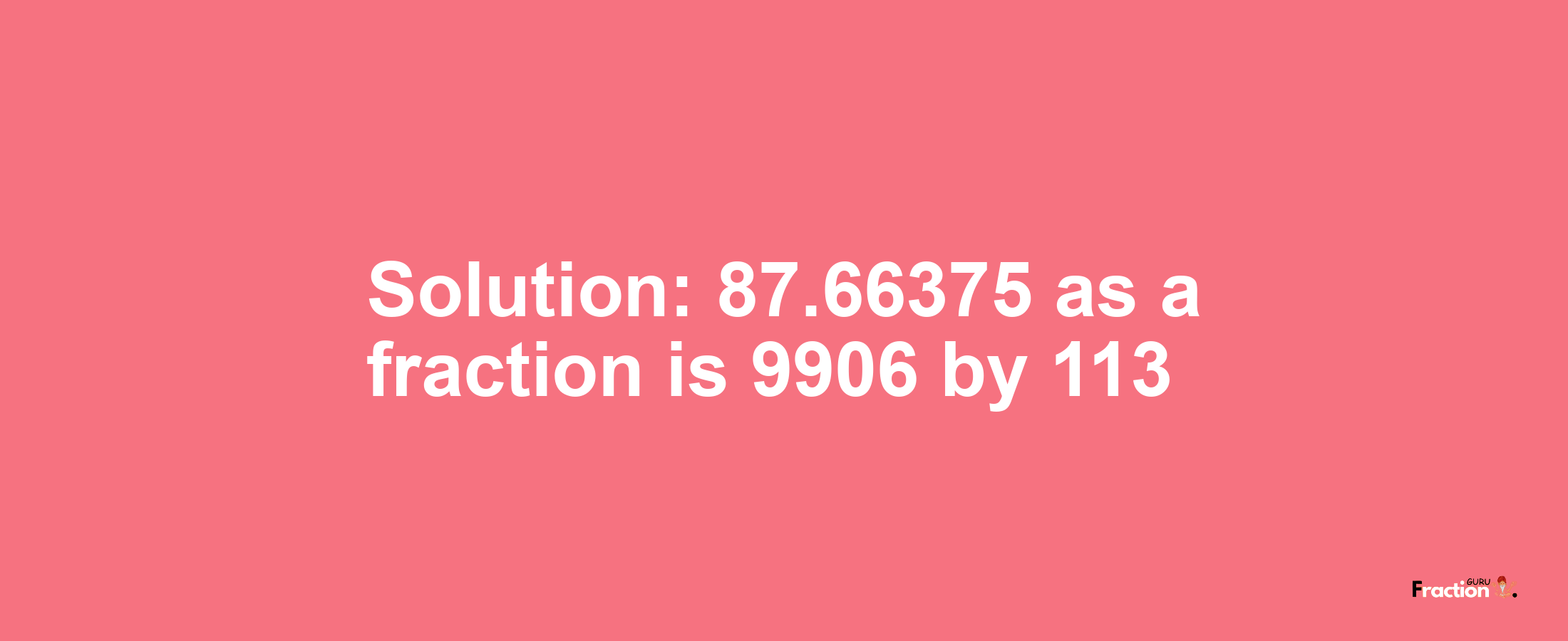 Solution:87.66375 as a fraction is 9906/113